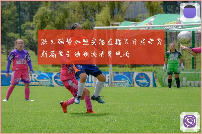 欧文强势加盟安踏直播间开启带货新篇章引领潮流消费风尚