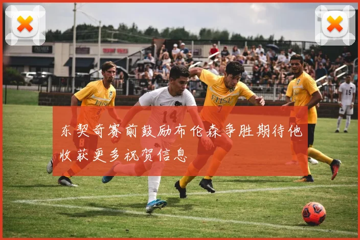 东契奇赛前鼓励布伦森争胜期待他收获更多祝贺信息
