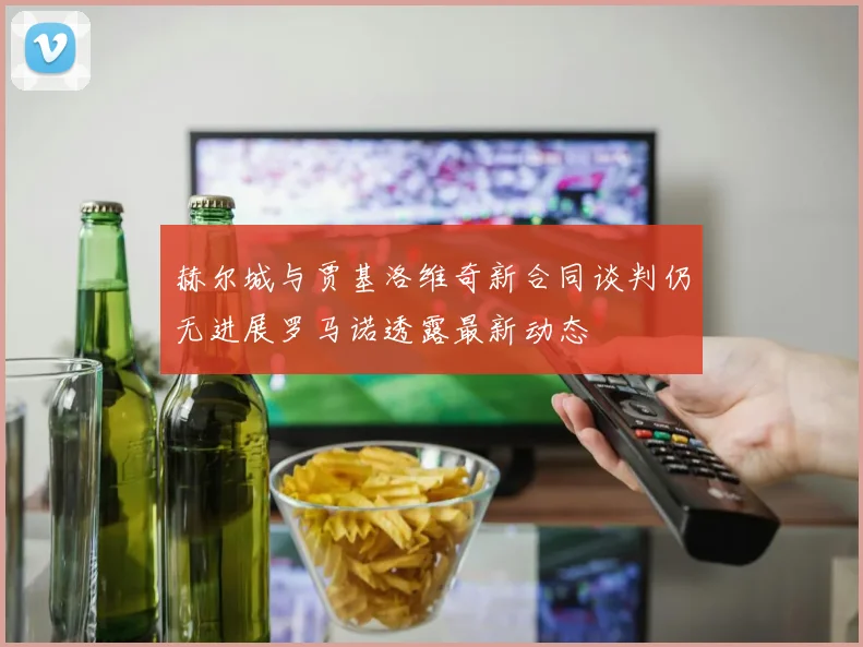 赫尔城与贾基洛维奇新合同谈判仍无进展罗马诺透露最新动态