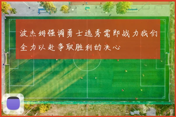 波杰姆强调勇士选秀需即战力我们全力以赴争取胜利的决心