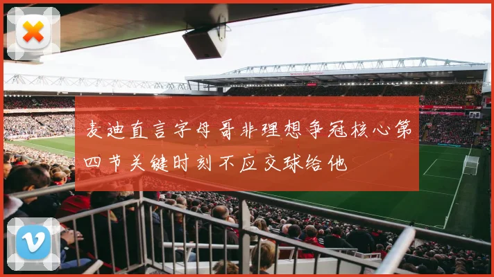 麦迪直言字母哥非理想争冠核心第四节关键时刻不应交球给他