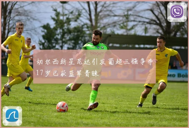 切尔西新星昆达引发葡超三强争夺17岁已获蓝军青睐