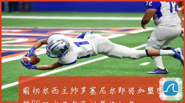 前切尔西主帅罗塞尼尔即将加盟巴黎FC双方正在商讨最终细节