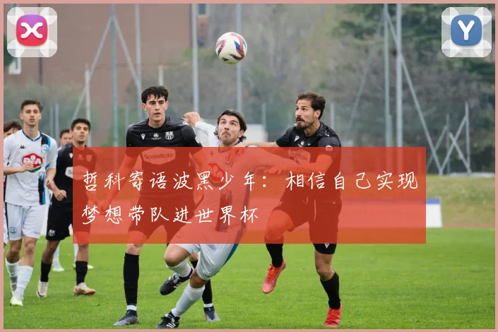 哲科寄语波黑少年：相信自己实现梦想带队进世界杯