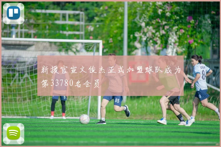新援官宣文俊杰正式加盟球队成为第33780名会员