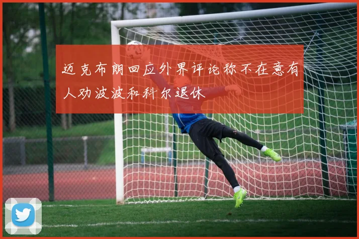 迈克布朗回应外界评论称不在意有人劝波波和科尔退休